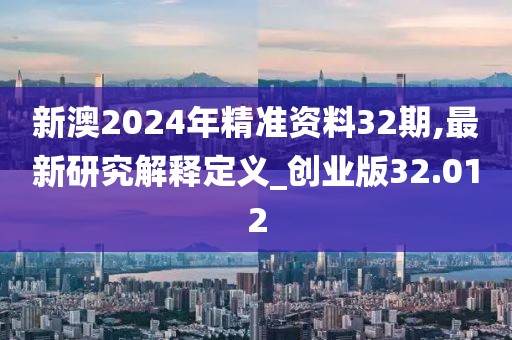 新澳2024年精準(zhǔn)資料32期,最新研究解釋定義_創(chuàng)業(yè)版32.012