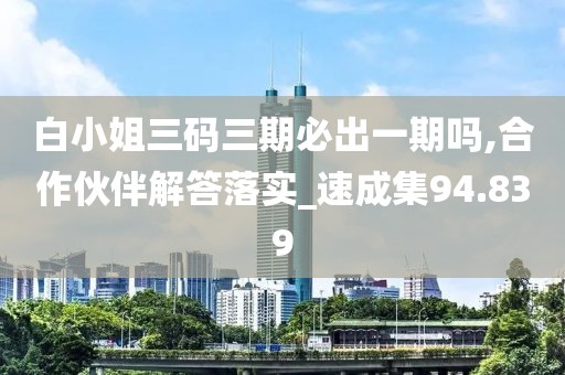 白小姐三碼三期必出一期嗎,合作伙伴解答落實(shí)_速成集94.839