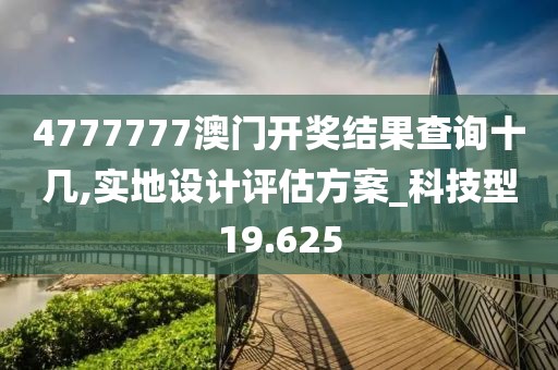 4777777澳門開獎(jiǎng)結(jié)果查詢十幾,實(shí)地設(shè)計(jì)評(píng)估方案_科技型19.625