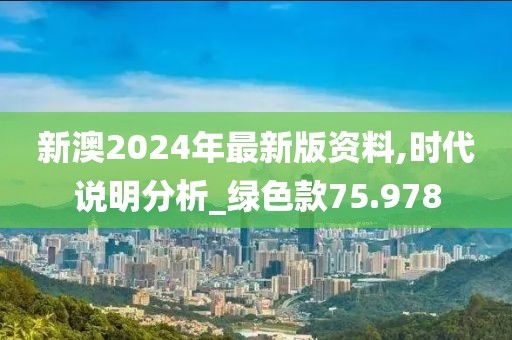 新澳2024年最新版資料,時代說明分析_綠色款75.978