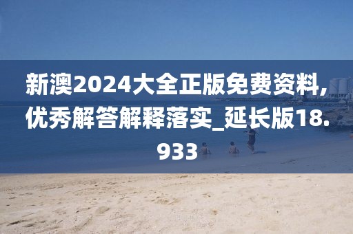 新澳2024大全正版免費(fèi)資料,優(yōu)秀解答解釋落實_延長版18.933