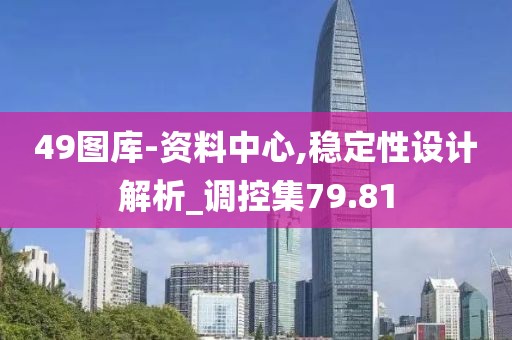 49圖庫-資料中心,穩(wěn)定性設(shè)計解析_調(diào)控集79.81