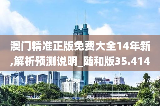 澳門精準(zhǔn)正版免費(fèi)大全14年新,解析預(yù)測說明_隨和版35.414