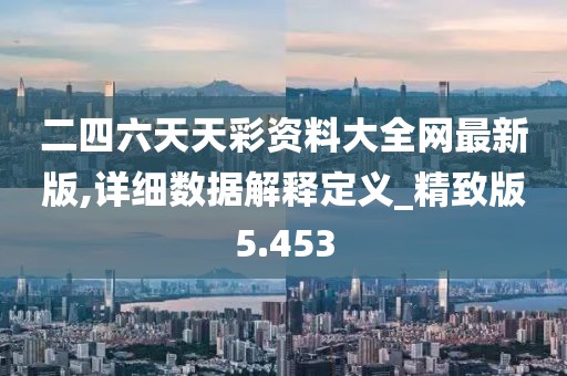 二四六天天彩資料大全網(wǎng)最新版,詳細(xì)數(shù)據(jù)解釋定義_精致版5.453