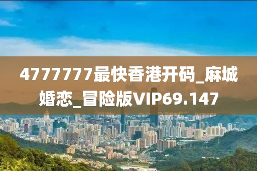 4777777最快香港開碼_麻城婚戀_冒險版VIP69.147