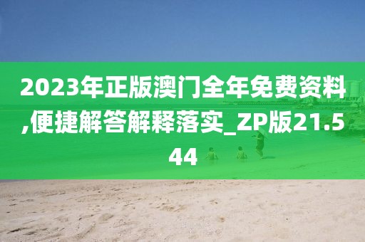 2023年正版澳門全年免費資料,便捷解答解釋落實_ZP版21.544