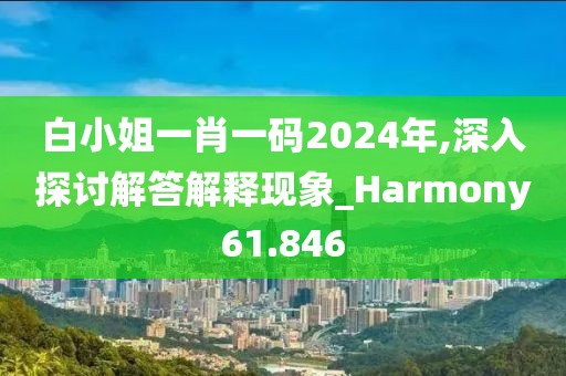 白小姐一肖一碼2024年,深入探討解答解釋現(xiàn)象_Harmony61.846