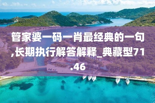 管家婆一碼一肖最經(jīng)典的一句,長(zhǎng)期執(zhí)行解答解釋_典藏型71.46