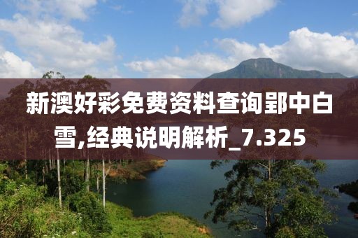 新澳好彩免費資料查詢郢中白雪,經(jīng)典說明解析_7.325