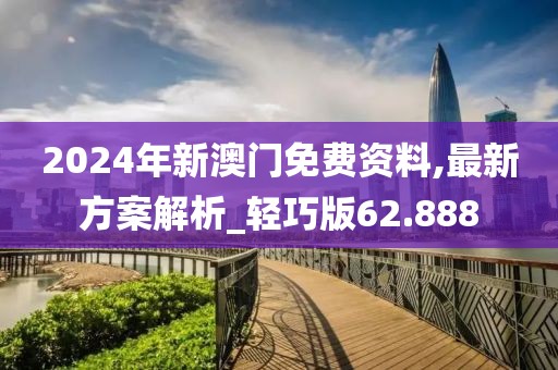 2024年新澳門(mén)免費(fèi)資料,最新方案解析_輕巧版62.888