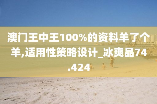 澳門王中王100%的資料羊了個羊,適用性策略設計_冰爽品74.424