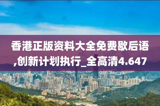 香港正版資料大全免費(fèi)歇后語,創(chuàng)新計劃執(zhí)行_全高清4.647