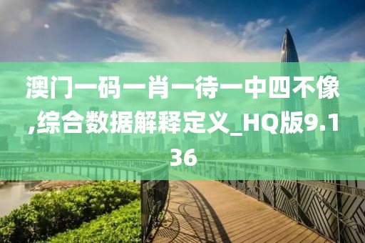 澳門一碼一肖一待一中四不像,綜合數(shù)據(jù)解釋定義_HQ版9.136