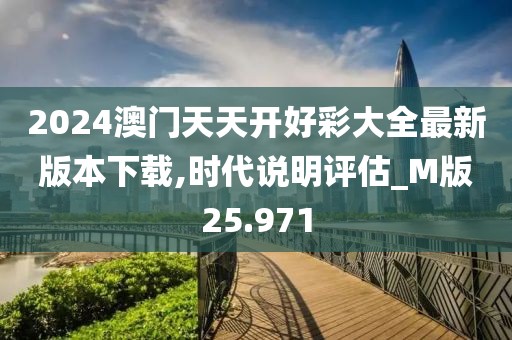 2024澳門天天開好彩大全最新版本下載,時代說明評估_M版25.971