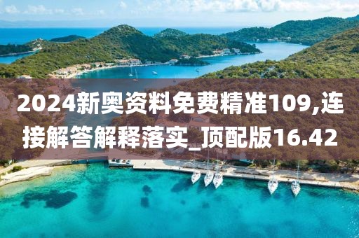 2024新奧資料免費(fèi)精準(zhǔn)109,連接解答解釋落實(shí)_頂配版16.42