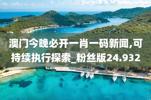 澳門(mén)今晚必開(kāi)一肖一碼新聞,可持續(xù)執(zhí)行探索_粉絲版24.932