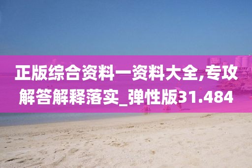 正版綜合資料一資料大全,專攻解答解釋落實(shí)_彈性版31.484