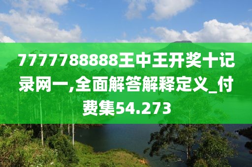 7777788888王中王開獎十記錄網(wǎng)一,全面解答解釋定義_付費集54.273