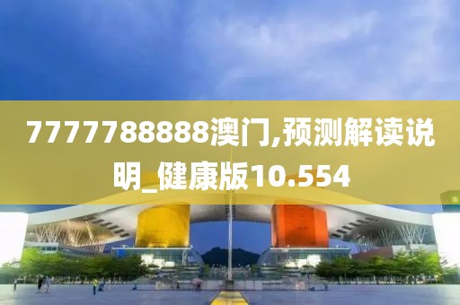 7777788888澳門,預測解讀說明_健康版10.554