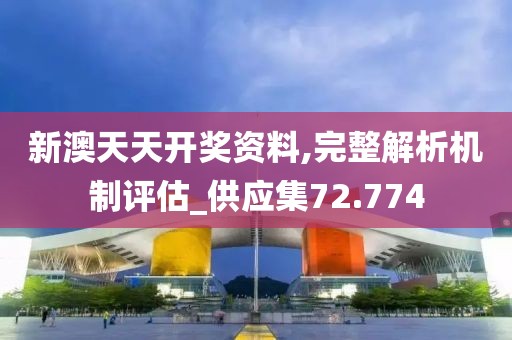新澳天天開獎資料,完整解析機(jī)制評估_供應(yīng)集72.774