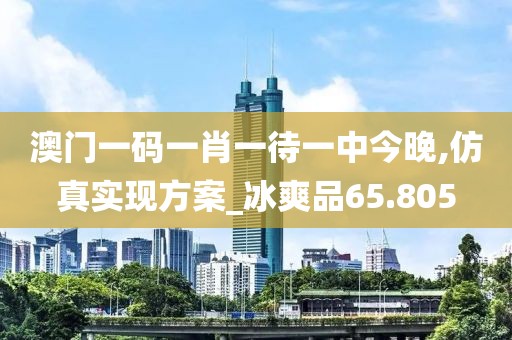 澳門一碼一肖一待一中今晚,仿真實(shí)現(xiàn)方案_冰爽品65.805