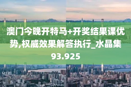 澳門今晚開特馬+開獎(jiǎng)結(jié)果課優(yōu)勢,權(quán)威效果解答執(zhí)行_水晶集93.925