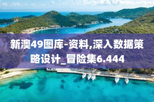 新澳49圖庫-資料,深入數(shù)據(jù)策略設計_冒險集6.444