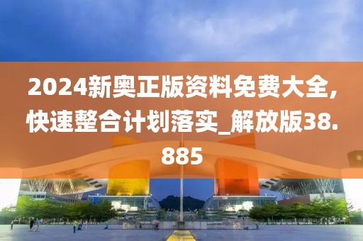 2024新奧正版資料免費(fèi)大全,快速整合計(jì)劃落實(shí)_解放版38.885