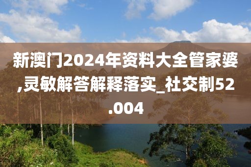 新澳門(mén)2024年資料大全管家婆,靈敏解答解釋落實(shí)_社交制52.004