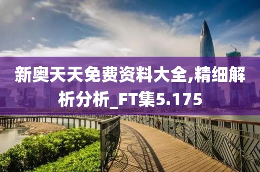 新奧天天免費(fèi)資料大全,精細(xì)解析分析_FT集5.175