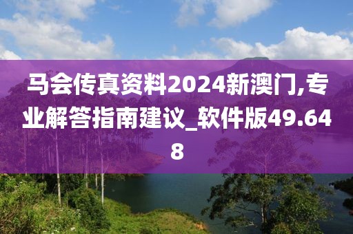 馬會(huì)傳真資料2024新澳門(mén),專(zhuān)業(yè)解答指南建議_軟件版49.648