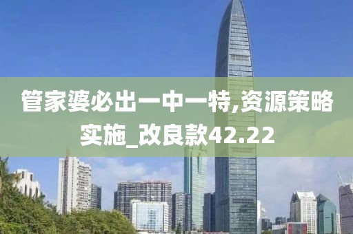 管家婆必出一中一特,資源策略實(shí)施_改良款42.22