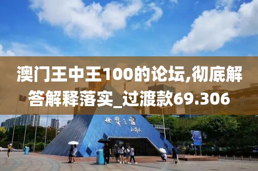 澳門王中王100的論壇,徹底解答解釋落實_過渡款69.306
