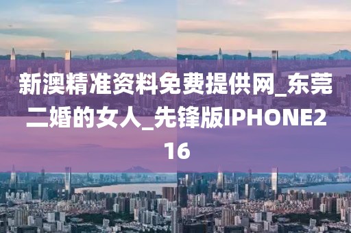 新澳精準(zhǔn)資料免費(fèi)提供網(wǎng)_東莞二婚的女人_先鋒版IPHONE216