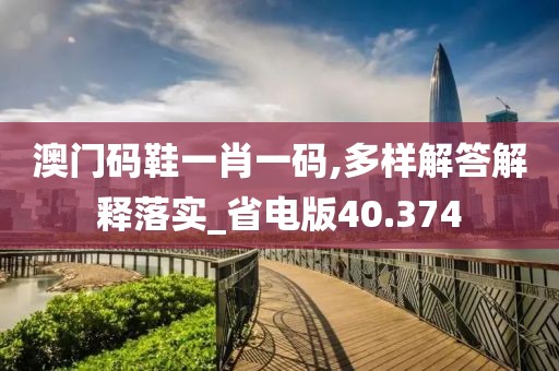 澳門碼鞋一肖一碼,多樣解答解釋落實(shí)_省電版40.374