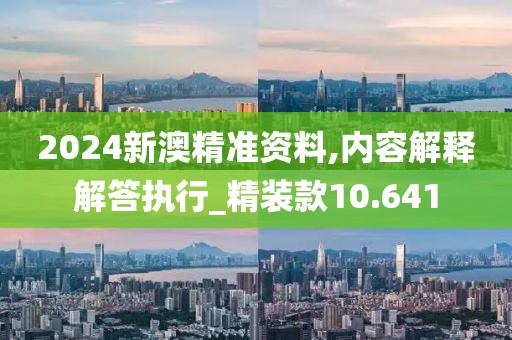 2024新澳精準資料,內容解釋解答執(zhí)行_精裝款10.641