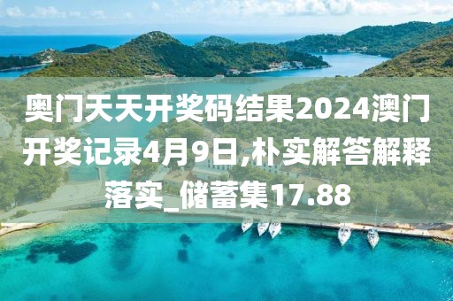 奧門天天開獎碼結(jié)果2024澳門開獎記錄4月9日,樸實解答解釋落實_儲蓄集17.88
