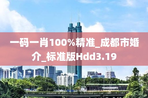 一碼一肖100%精準(zhǔn)_成都市婚介_標(biāo)準(zhǔn)版Hdd3.19