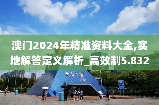 澳門2024年精準資料大全,實地解答定義解析_高效制5.832