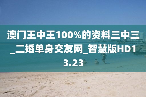 澳門王中王100%的資料三中三_二婚單身交友網(wǎng)_智慧版HD13.23