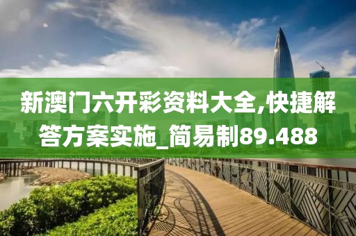 新澳門六開彩資料大全,快捷解答方案實施_簡易制89.488