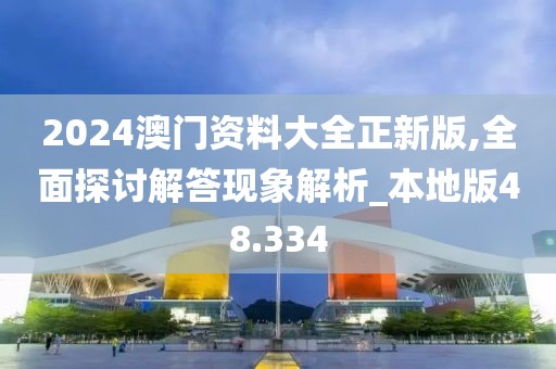 2024澳門資料大全正新版,全面探討解答現(xiàn)象解析_本地版48.334