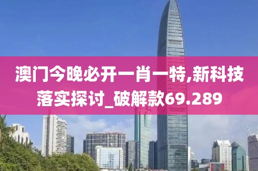 澳門今晚必開一肖一特,新科技落實探討_破解款69.289