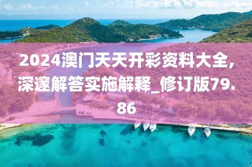 2024澳門(mén)天天開(kāi)彩資料大全,深邃解答實(shí)施解釋_修訂版79.86