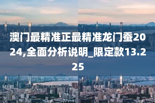 澳門最精準(zhǔn)正最精準(zhǔn)龍門蠶2024,全面分析說(shuō)明_限定款13.225