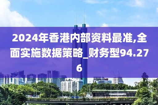 2024年香港內(nèi)部資料最準(zhǔn),全面實(shí)施數(shù)據(jù)策略_財(cái)務(wù)型94.276