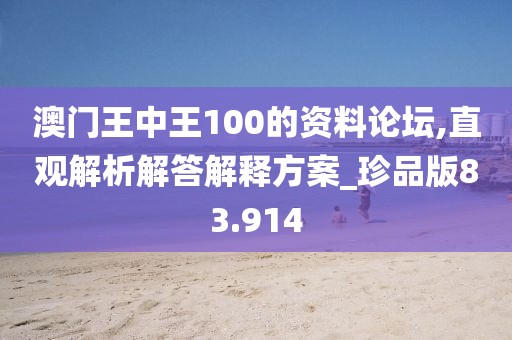 澳門王中王100的資料論壇,直觀解析解答解釋方案_珍品版83.914