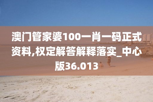 澳門管家婆100一肖一碼正式資料,權(quán)定解答解釋落實(shí)_中心版36.013