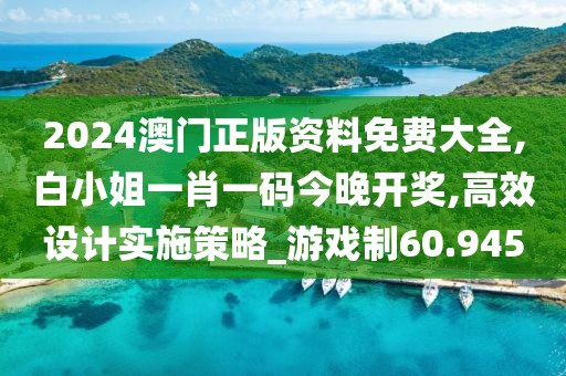2024澳門(mén)正版資料免費(fèi)大全,白小姐一肖一碼今晚開(kāi)獎(jiǎng),高效設(shè)計(jì)實(shí)施策略_游戲制60.945