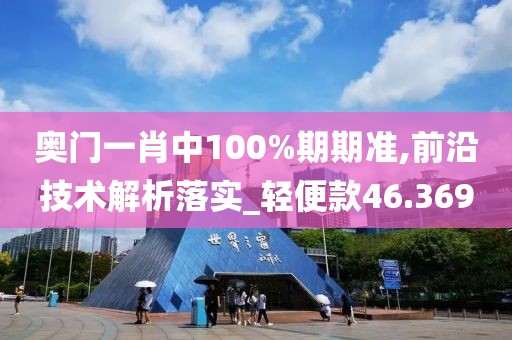 奧門一肖中100%期期準(zhǔn),前沿技術(shù)解析落實_輕便款46.369
